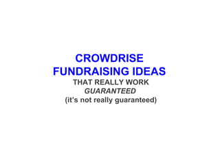 CROWDRISE  FUNDRAISING IDEAS  THAT REALLY WORK GUARANTEED   (it’s not really guaranteed)   