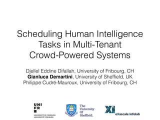 Scheduling Human Intelligence
Tasks in Multi-Tenant
Crowd-Powered Systems
Djellel Eddine Difallah, University of Fribourg, CH
Gianluca Demartini, University of Shefﬁeld, UK
Philippe Cudré-Mauroux, University of Fribourg, CH
 