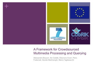 +




    A Framework for Crowdsourced
    Multimedia Processing and Querying
    Alessandro Bozzon, Ilio Catallo, Eleonora Ciceri, Piero
    Fraternali, Davide Martinenghi, Marco Tagliasacchi

                                                              0
 