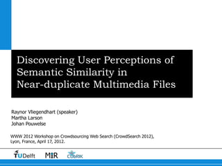 Discovering User Perceptions of
  Semantic Similarity in
  Near-duplicate Multimedia Files

Raynor Vliegendhart (speaker)
Martha Larson
Johan Pouwelse

WWW 2012 Workshop on Crowdsourcing Web Search (CrowdSearch 2012),
Lyon, France, April 17, 2012.
 
