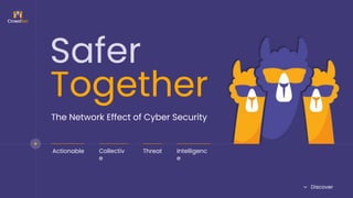 Safer
Together
The Network Effect of Cyber Security
Actionable Collectiv
e
Threat Intelligenc
e
Discover
 