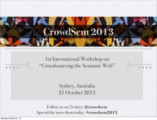 CrowdSem 2013
1st International Workshop on
“Crowdsourcing the Semantic Web”
Sydney, Australia
21 October 2013
Follow us on Twitter: @crowdsem 
Spread the news from today: #crowdsem2013
Monday, October 21, 13

 