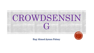 CROWDSENSIN
G
Eng: Ahmed Ayman Fahmy
 