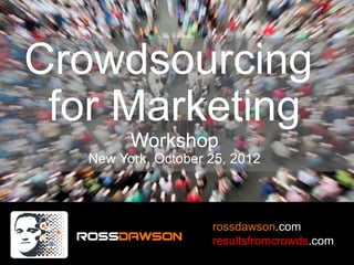 Crowdsourcing
 for Marketing
         Workshop
   New York, October 25, 2012



                     rossdawson.com
                     resultsfromcrowds.com
 