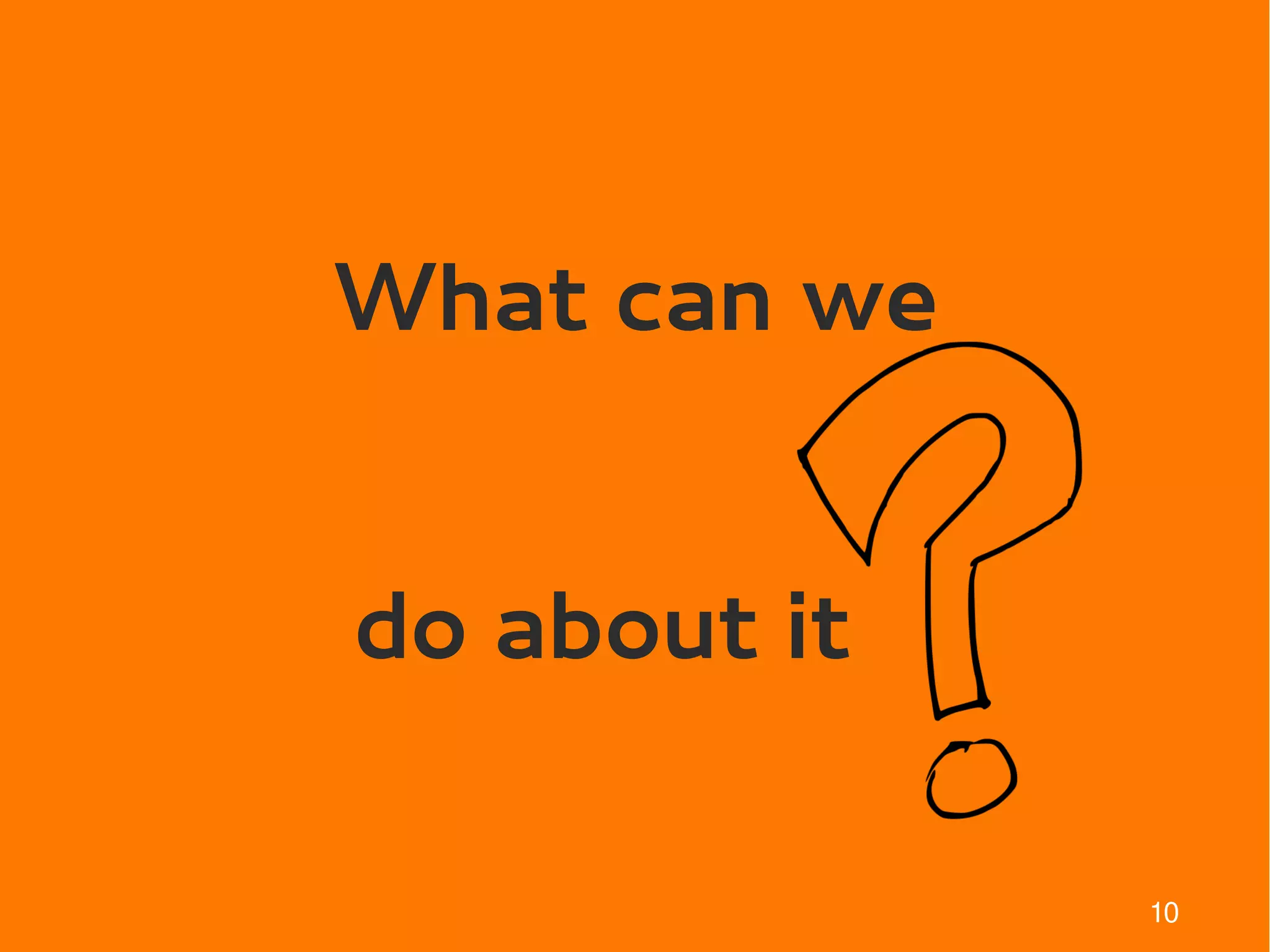 What can we


do about it

              10
 