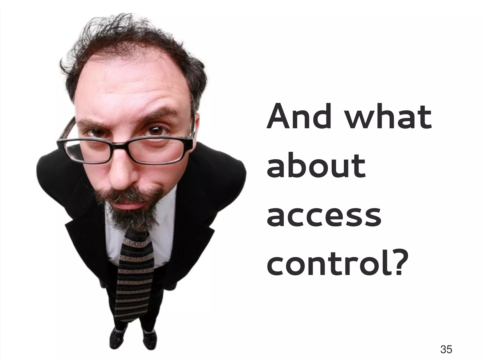 And what
about
access
control?

           35
 