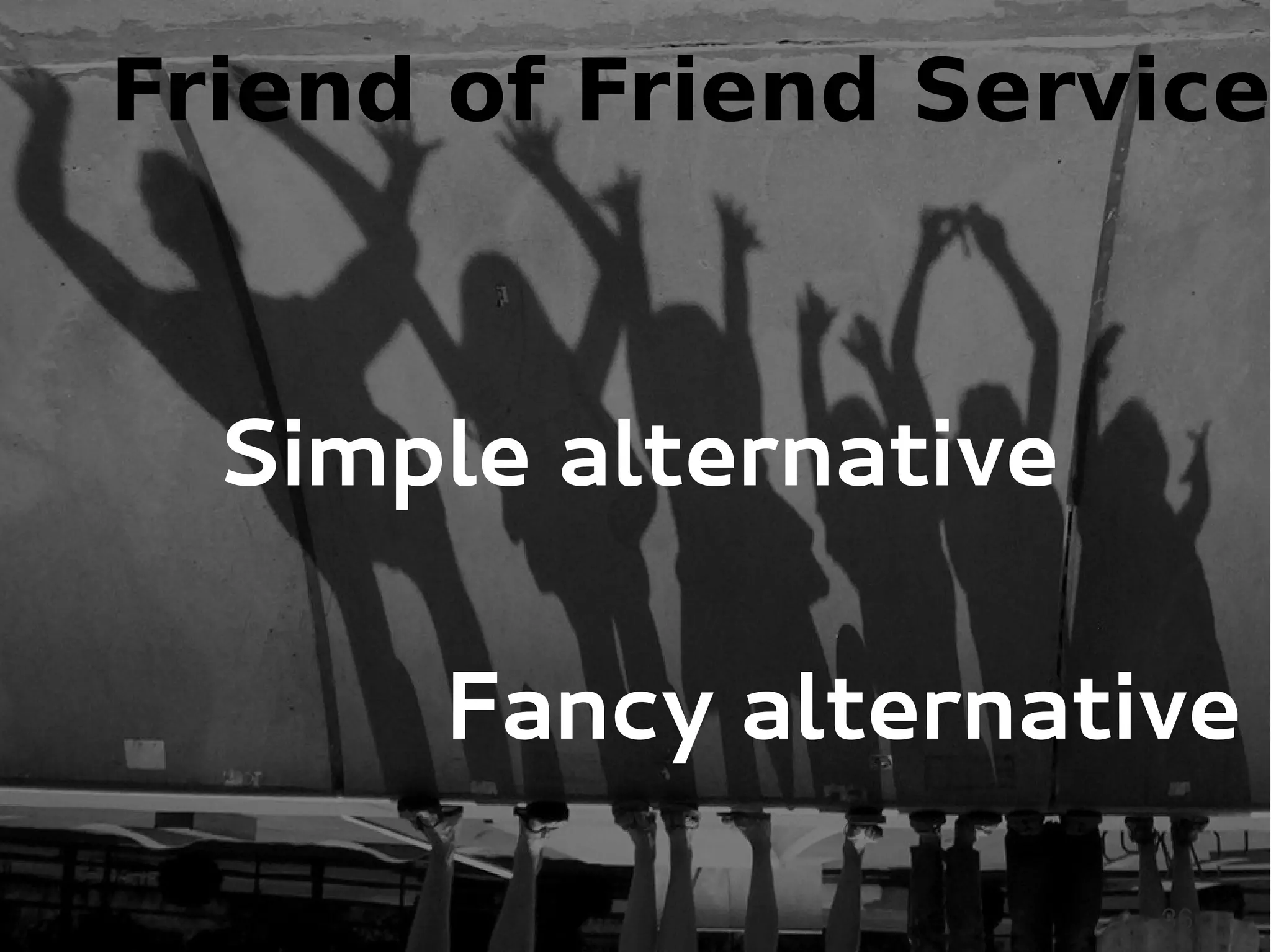 Friend of Friend Service



  Simple alternative

      Fancy alternative
                       36
 
