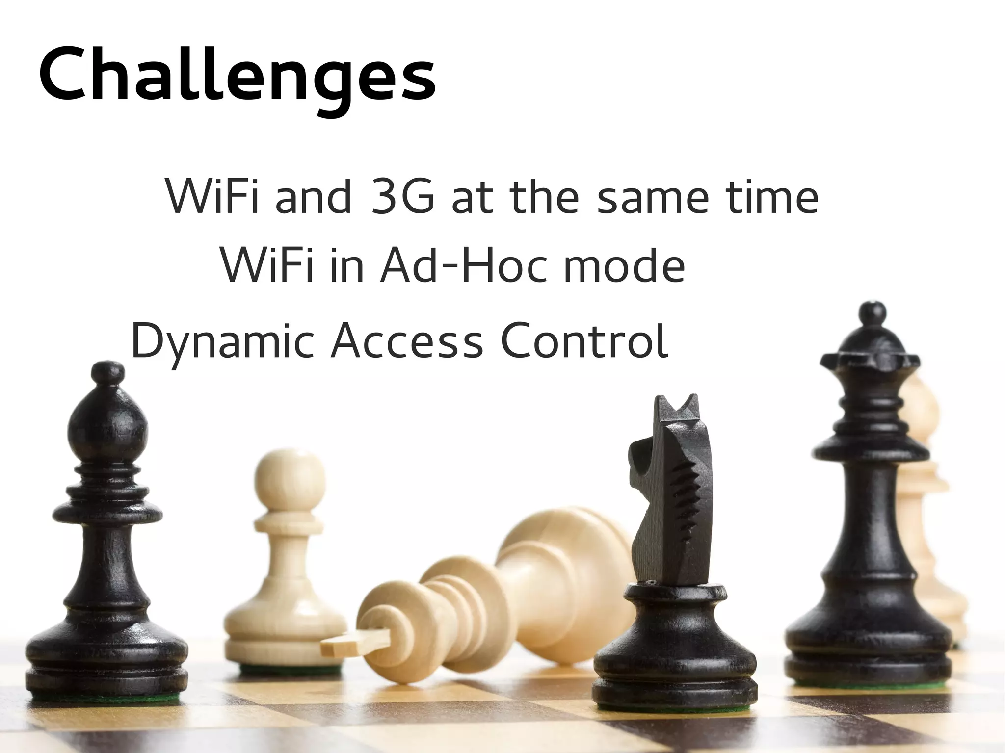 Challenges
   WiFi and 3G at the same time
     WiFi in Ad-Hoc mode
  Dynamic Access Control
 