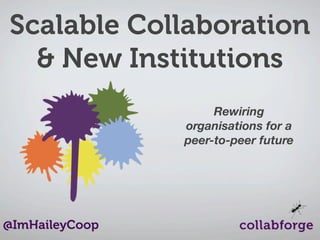 Scalable Collaboration
& New Institutions
Rewiring
organisations for a
peer-to-peer future

@ImHaileyCoop

 