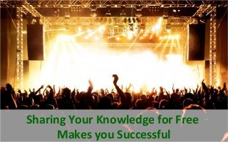 Sharing Your Knowledge for Free
Makes you Successful
 