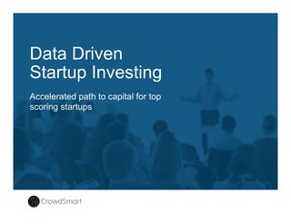 Data-driven Success
Harnessing the power of human and
machine intelligence to identify, invest in
and propel the most promising startups
Conﬁdential Document
Property of CrowdSmart
 