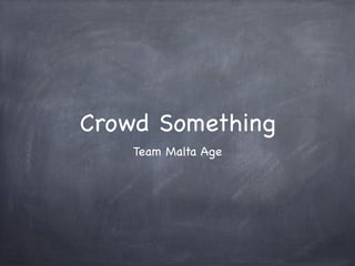 Crowd Something
    Team Malta Age
 