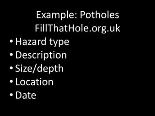 Example: PotholesFillThatHole.org.ukHazard typeDescriptionSize/depthLocationDate