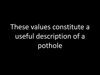 These values constitute a useful description of a pothole
