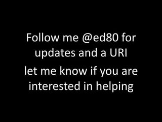 Follow me @ed80 for updates and a URIlet me know if you are interested in helping
