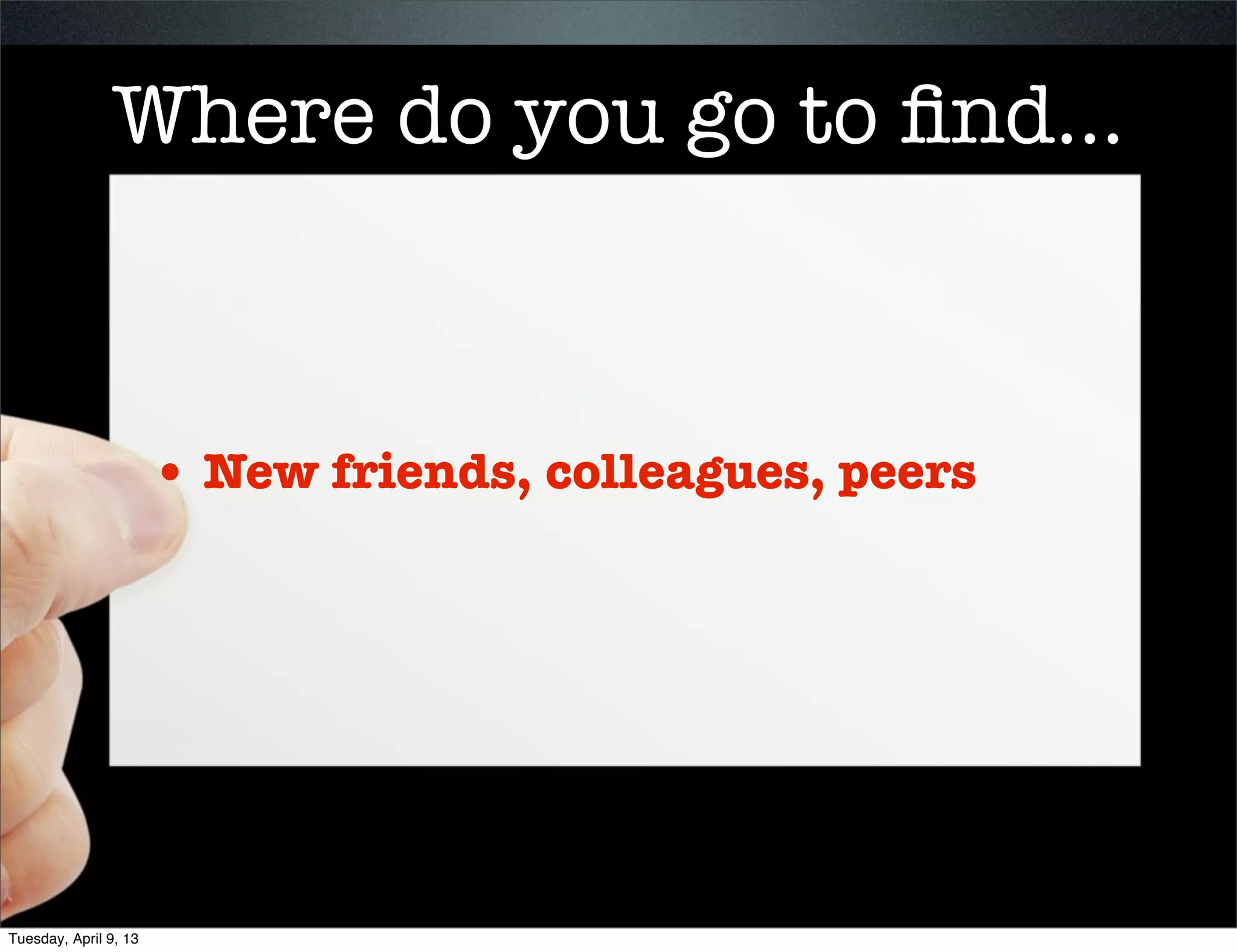 Where do you go to ﬁnd

                       •   Inspiration




Tuesday, April 9, 13
 