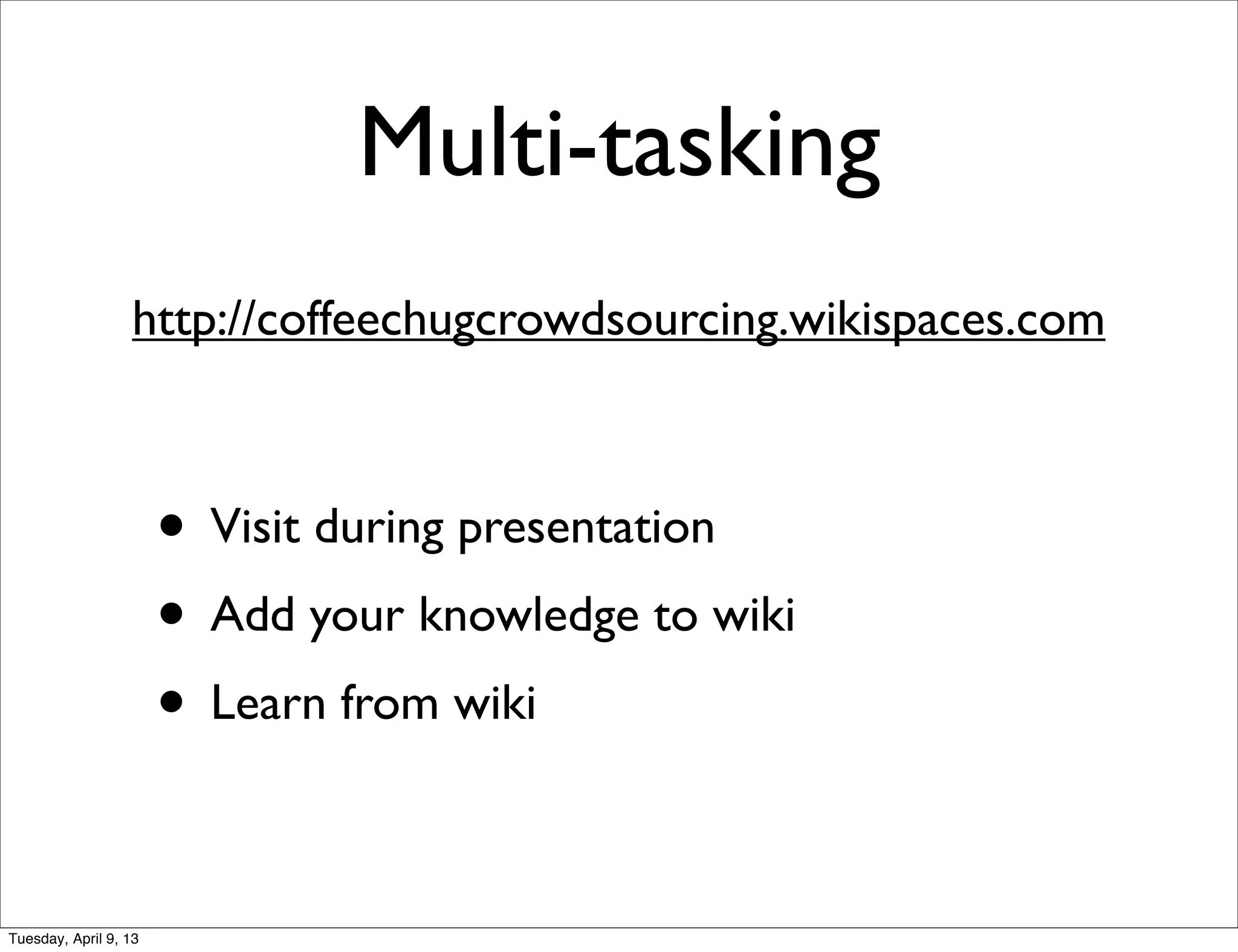 Multi-tasking
                  http://coffeechugcrowdsourcing.wikispaces.com


                       • Visit during presentation
                       • Add your knowledge to wiki
                       • Learn from wiki
                       • Q and A/Discussion at the end
Tuesday, April 9, 13
 