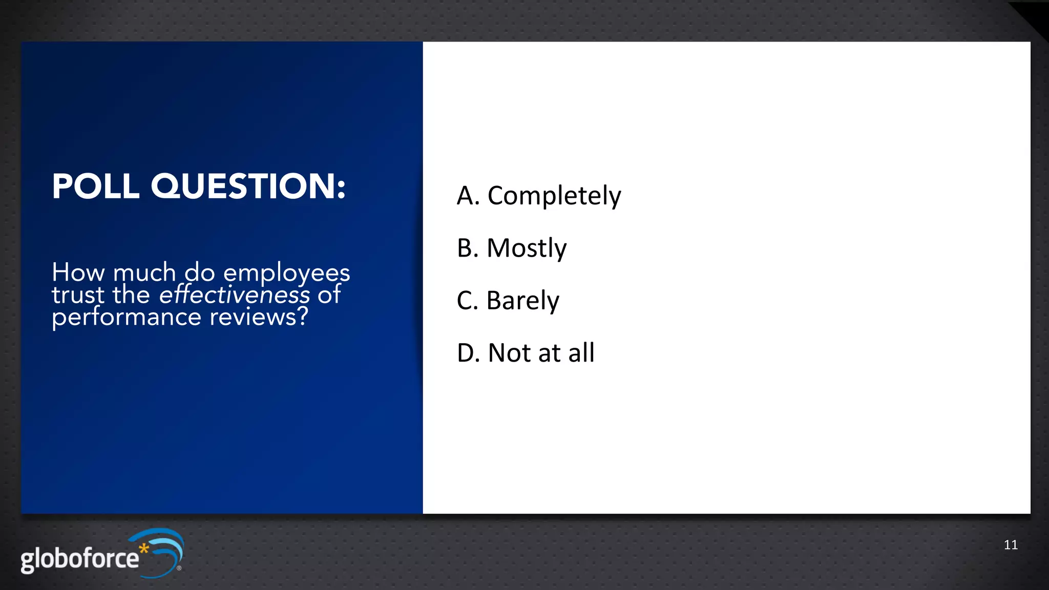 POLL QUESTION:               A. Completely
                             B. Mostly
How much do employees
trust the effectiveness of   C. Barely
performance reviews?
                             D. Not at all




                                             11
 