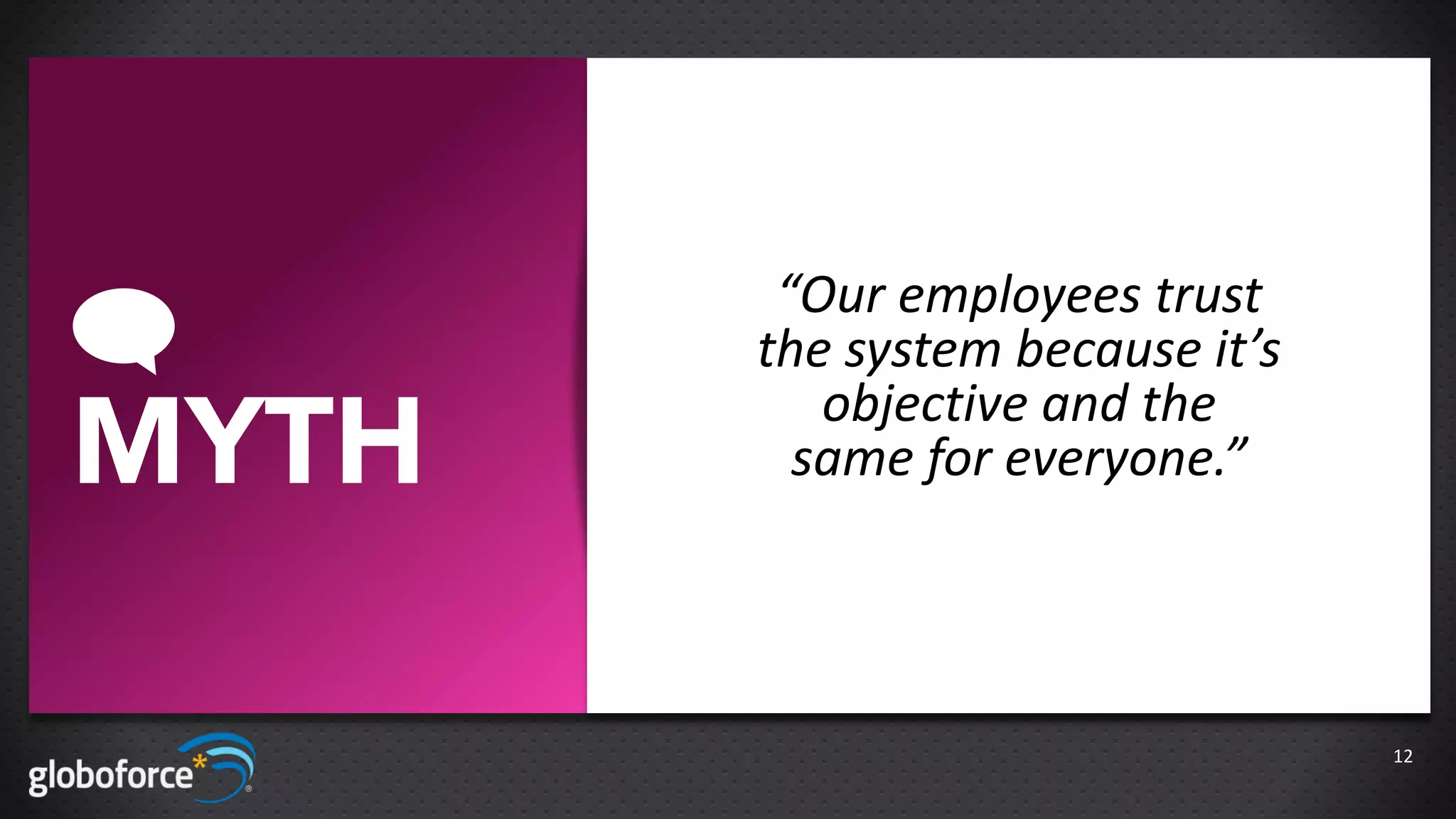 “Our employees trust
       the system because it’s
          objective and the
MYTH     same for everyone.”




                                 12
 