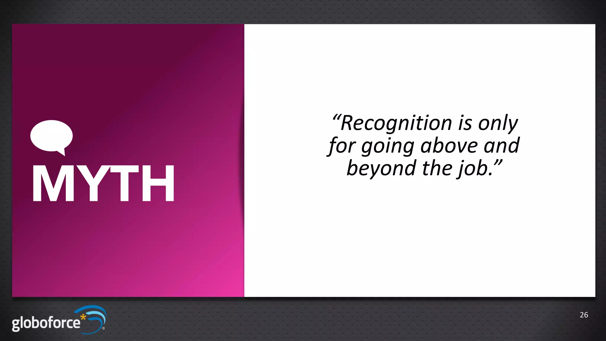 “Recognition is only
       for going above and
         beyond the job.”
MYTH

                              26
 