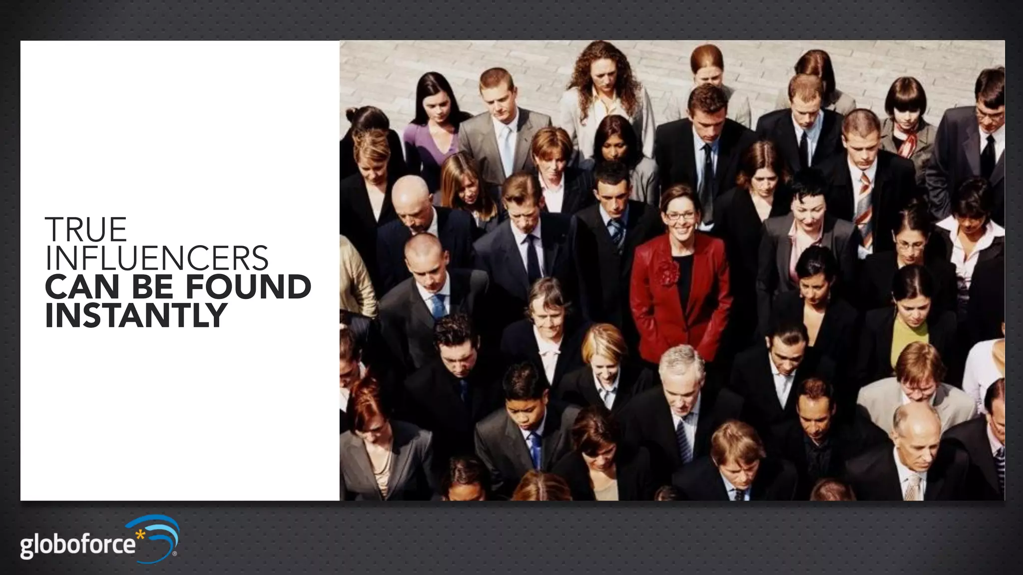 TRUE
INFLUENCERS
CAN BE FOUND
INSTANTLY
 