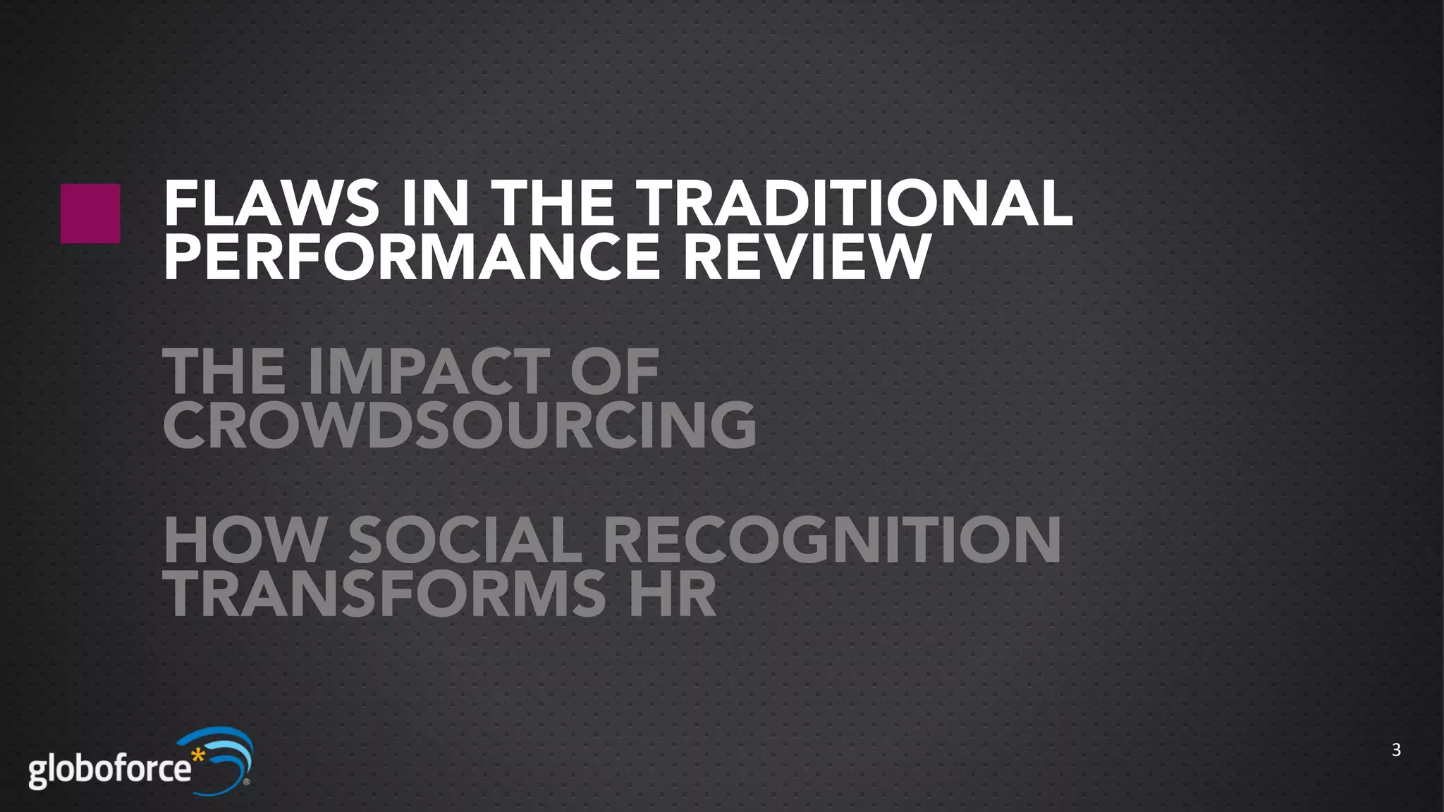 FLAWS IN THE TRADITIONAL
PERFORMANCE REVIEW
THE IMPACT OF
CROWDSOURCING
HOW SOCIAL RECOGNITION
TRANSFORMS HR

                           3
 