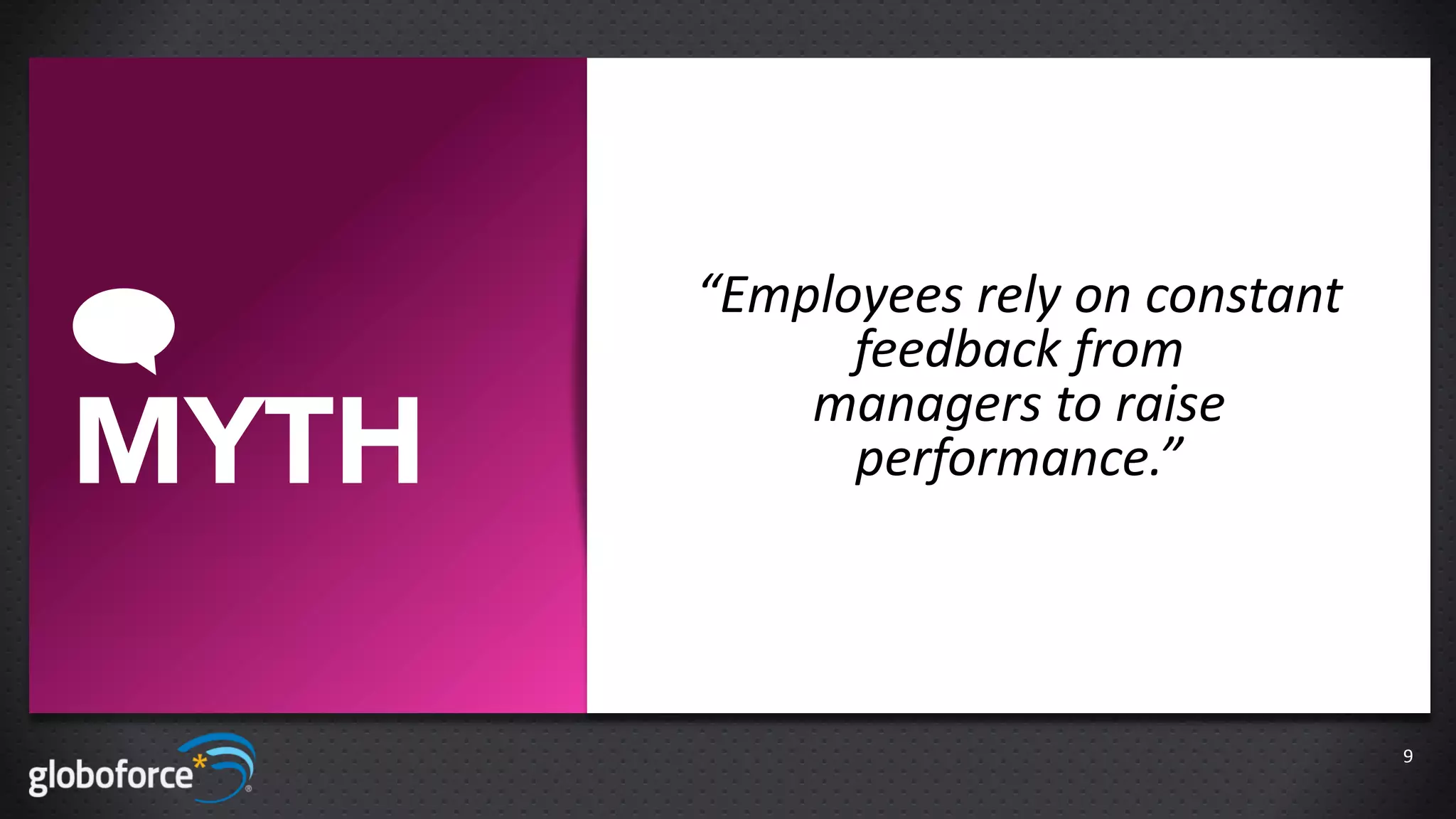 “Employees rely on constant
             feedback from
           managers to raise
MYTH         performance.”




                                     9
 