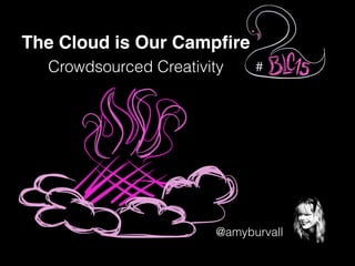 @amyburvall
The Cloud is Our Campﬁre
Crowdsourced Creativity #
 