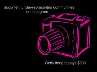 document under-represented communities
on Instagram…
…Getty Images pays $30K
 