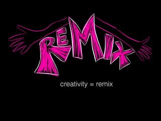 creativity = remix
 