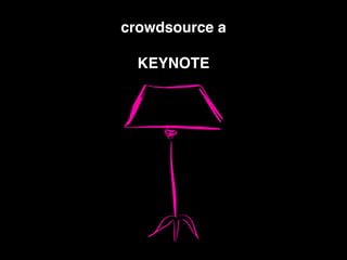 crowdsource a !
!
KEYNOTE
 