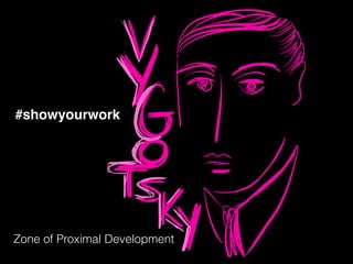 #showyourwork
Zone of Proximal Development
 