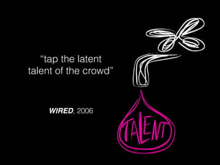 “tap the latent
talent of the crowd”
WIRED, 2006
 