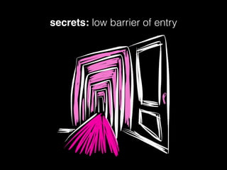 secrets: low barrier of entry
 