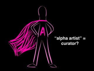 “alpha artist” = !
curator?
 