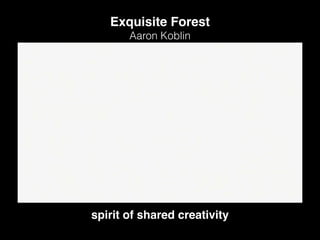 Aaron Koblin
Exquisite Forest
spirit of shared creativity
 