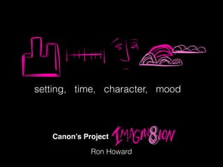 setting, time, character, mood
Canon’s Project
Ron Howard
 