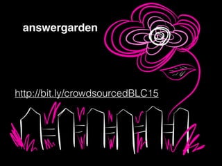 answergarden
http://bit.ly/crowdsourcedBLC15
 