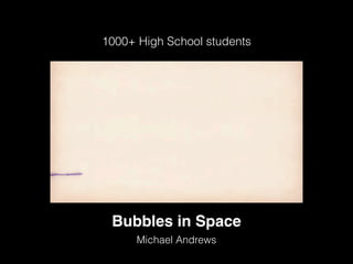 Michael Andrews
Bubbles in Space
1000+ High School students
 