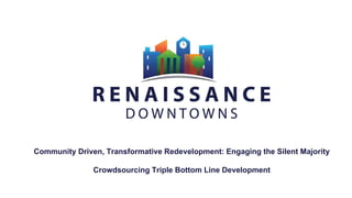 Community Driven, Transformative Redevelopment: Engaging the Silent Majority
Crowdsourcing Triple Bottom Line Development
 