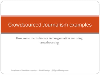 How some media houses and organisation are using
crowdsoursing
Crowdsourced Journalism examples
Crowdsourced Journalism examples.... Gerald Businge gb@geraldbusinge.com
 