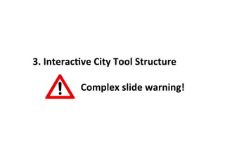 3.	
  InteracLve	
  City	
  Tool	
  Structure	
  
	
  
	
   	
   	
   	
   	
  Complex	
  slide	
  warning!	
  
 