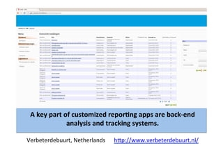 A	
  key	
  part	
  of	
  customized	
  reporLng	
  apps	
  are	
  back-­‐end	
  
analysis	
  and	
  tracking	
  systems.	
  
	
  
Verbeterdebuurt,	
  Netherlands	
  	
  	
  	
  	
  	
  hBp://www.verbeterdebuurt.nl/	
  
 