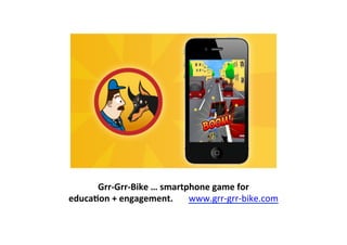 Grr-­‐Grr-­‐Bike	
  …	
  smartphone	
  game	
  for	
  
educaLon	
  +	
  engagement.	
  	
  	
  	
  	
  	
  	
  www.grr-­‐grr-­‐bike.com	
  	
  
 