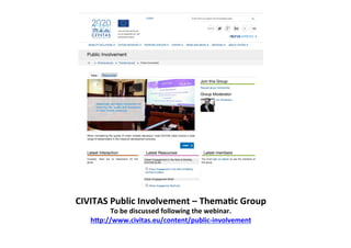 CIVITAS	
  Public	
  Involvement	
  –	
  ThemaLc	
  Group	
  
To	
  be	
  discussed	
  following	
  the	
  webinar.	
  
hSp://www.civitas.eu/content/public-­‐involvement	
  
 