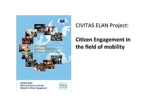 CIVITAS	
  ELAN	
  Project:	
  	
  
	
  
CiLzen	
  Engagement	
  in	
  
the	
  ﬁeld	
  of	
  mobility	
  
	
  
	
  
	
  
 