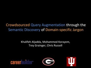 Crowdsourced Query Augmentation through the 
Semantic Discovery of Domain-specific Jargon 
Khalifeh Aljadda, Mohammed Korayem, 
Trey Grainger, Chris Russell 
2014.10.28 - 2014 IEEE International Conference on Big Data - Washington, D.C. 
 