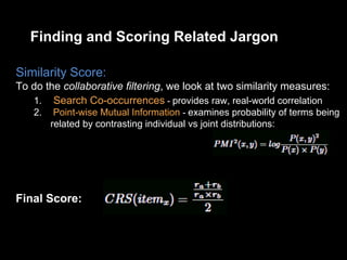Finding and Scoring Related Jargon 
Similarity Score: 
To do the collaborative filtering, we look at two similarity measur...