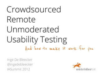Crowdsourced
Remote
Unmoderated
Usability Testing
           And how to make it work for you
Inge De Bleecker
@ingedebleecker
IASummit 2012
 