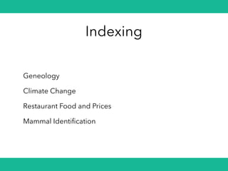 Indexing
Geneology
Climate Change
Restaurant Food and Prices
Mammal Identification
 